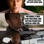 Professor X & The Rock driving | YEAH HE'S ALL OVER THE PLACE RIGHT NOW. YOU KNOW, IT WAS STAR TREK WEEK, AND CAPTAIN PICARD HAS BEEN ALL OVER THE... | image tagged in professor x  the rock driving,scumbag | made w/ Imgflip meme maker