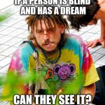 Inner Dialogue by Stoner PhD  | IF A PERSON IS BLIND AND HAS A DREAM; CAN THEY SEE IT? | image tagged in memes,stoner phd,dreams,stupid,deep thoughts | made w/ Imgflip meme maker
