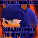 Sega, step it up! | AFTER ALL THESE YEARS; SEGA STILL FAILS TO IMPRESS ME | image tagged in disappointed sonic | made w/ Imgflip meme maker