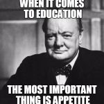 Churchill | WHEN IT COMES TO EDUCATION; THE MOST IMPORTANT THING IS APPETITE | image tagged in churchill | made w/ Imgflip meme maker