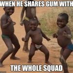 Black kid dancing | WHEN HE SHARES GUM WITH; THE WHOLE SQUAD | image tagged in black kid dancing | made w/ Imgflip meme maker
