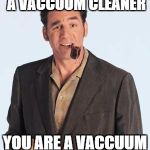 Touche' | IF YOU CLEAN A VACCUUM CLEANER; YOU ARE A VACCUUM CLEANER | image tagged in kramerly,kramer cleaner,cosmo seinfield,nothing meme | made w/ Imgflip meme maker