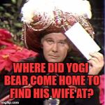 On Top of Old Smokey~ | WHERE DID YOGI BEAR COME HOME TO FIND HIS WIFE AT? | image tagged in carnac,funny,johnny,carson,meme,magnificent | made w/ Imgflip meme maker