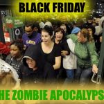Black Friday Cigar | BLACK FRIDAY; THE ZOMBIE APOCALYPSE | image tagged in black friday cigar | made w/ Imgflip meme maker