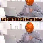 Hide the Pumpkin Harold | LAST ONE THERE IS A ROTTEN EGG ? I'M ALREADY A ROTTEN PUMPKIN | image tagged in hide the pain pumpkin,pumpkin,pumpkin spice,rotten,hide and seek | made w/ Imgflip meme maker