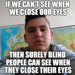 Stupid Student Stan | IF WE CAN'T SEE WHEN WE CLOSE OUR EYES; THEN SURELY BLIND PEOPLE CAN SEE WHEN THEY CLOSE THEIR EYES | image tagged in stupid student stan,memes,blind,powermetalhead,funny,eyes | made w/ Imgflip meme maker