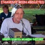 It's a conspiracy | I HAVEN'T BEEN ABDUCTED; SINCE I STARTED WEARING THIS HAT | image tagged in it's a conspiracy | made w/ Imgflip meme maker