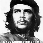 Che Guevara | LEFTEST HERO; MASS MURDERING SCUM, THEY DESERVE EACH OTHER. | image tagged in che guevara | made w/ Imgflip meme maker