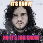 Jon Snow | IT’S SNOW NO IT’S JON SNOW | image tagged in jon snow | made w/ Imgflip meme maker