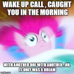 wake up call | WAKE UP CALL , CAUGHT YOU IN THE MORNING; WITH ANOTHER ONE WITH ANOTHER...OH, IT ONLY WAS A DREAM | image tagged in wake up call | made w/ Imgflip meme maker
