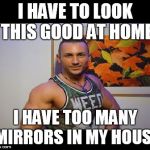 Muscle Hunk | I HAVE TO LOOK THIS GOOD AT HOME; I HAVE TOO MANY MIRRORS IN MY HOUSE | image tagged in muscle hunk | made w/ Imgflip meme maker