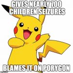 Pikachu | GIVES NEARLY 700 CHILDREN SEIZURES; BLAMES IT ON PORYGON | image tagged in pikachu | made w/ Imgflip meme maker