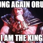 Conan | WRONG AGAIN ORUSKA; I AM THE KING | image tagged in conan | made w/ Imgflip meme maker