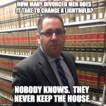 Jewish Lawyer | HOW MANY DIVORCED MEN DOES IT TAKE TO CHANGE A LIGHTBULB? NOBODY KNOWS.  THEY NEVER KEEP THE HOUSE. | image tagged in jewish lawyer | made w/ Imgflip meme maker