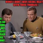 Star Trek ! The Sad Truth    | BONES I DIDN'T HAVE SEXUAL RELATIONS WITH THOSE TRIBBLES ! JIM I GOTTA GO THE JOHN ! TRY NOT TO MOLEST MY SALAD WHILE I'M GONE! | image tagged in star trek dinner | made w/ Imgflip meme maker