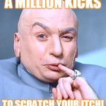 Dr. Evil One Million Dollars | A MILLION KICKS; TO SCRATCH YOUR ITCH! | image tagged in dr evil one million dollars | made w/ Imgflip meme maker