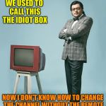 Nation doesn't want to know | WE USED TO CALL THIS THE IDIOT BOX; NOW I DON'T KNOW HOW TO CHANGE THE CHANNEL WITHOUT THE REMOTE | image tagged in nation doesn't want to know | made w/ Imgflip meme maker