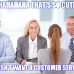 Job interview | HAHAHAHA THAT'S SO CUTE; SHE DOESN'T WANT A CUSTOMER SERVICE JOB | image tagged in job interviewer | made w/ Imgflip meme maker