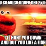 elmo-world | IF YOU SO MUCH UDDER ONE SYLLABLE, I'LL HUNT YOU DOWN AND GUT YOU LIKE A FISH | image tagged in elmo-world | made w/ Imgflip meme maker