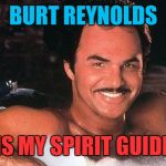 burt reynolds | BURT REYNOLDS; IS MY SPIRIT GUIDE | image tagged in burt reynolds,memes | made w/ Imgflip meme maker