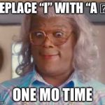 madea | REPLACE “I” WITH “A ⍰“; ONE MO TIME | image tagged in madea | made w/ Imgflip meme maker