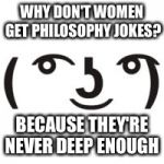 Perverted Lenny | WHY DON'T WOMEN GET PHILOSOPHY JOKES? BECAUSE THEY'RE NEVER DEEP ENOUGH | image tagged in perverted lenny | made w/ Imgflip meme maker