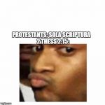 Birthday conceited  | PROTESTANTS: SOLA SCRIPTURA
 
2 THESS 2:15: | image tagged in birthday conceited | made w/ Imgflip meme maker