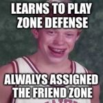 Bad Luck Brian Basketball Player | LEARNS TO PLAY ZONE DEFENSE; ALWALYS ASSIGNED THE FRIEND ZONE | image tagged in bad luck brian basketball player | made w/ Imgflip meme maker