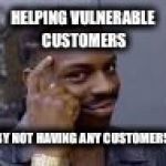 head pointing guy | HELPING VULNERABLE CUSTOMERS; BY NOT HAVING ANY CUSTOMERS | image tagged in head pointing guy | made w/ Imgflip meme maker