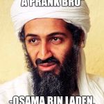 Osama Bin Laden | "IT WAS JUST A PRANK BRO"; -OSAMA BIN LADEN. MAY 2ND, 2011 | image tagged in osama bin laden | made w/ Imgflip meme maker