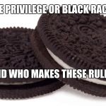 Oreos | WHITE PRIVILEGE OR BLACK RACISM? AND WHO MAKES THESE RULES? | image tagged in oreos | made w/ Imgflip meme maker