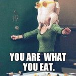 Monica from Friends Turkey Head | YOU ARE  WHAT YOU EAT. | image tagged in monica from friends turkey head | made w/ Imgflip meme maker
