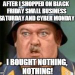 i know nothing | AFTER I SHOPPED ON BLACK FRIDAY SMALL BUSINESS SATURDAY AND CYBER MONDAY; I BOUGHT NOTHING, NOTHING! | image tagged in i know nothing,shopping,truth | made w/ Imgflip meme maker