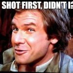 Awkward Han Solo | I SHOT FIRST, DIDN'T I? | image tagged in awkward han solo | made w/ Imgflip meme maker