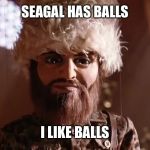 Team America I Like Balls | SEAGAL HAS BALLS; I LIKE BALLS | image tagged in team america i like balls | made w/ Imgflip meme maker