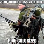 guns for sale comrade. | RUSSIAN SOLDIER CROSSING INTO BERLIN; 1945 COLORIZED | image tagged in meanwhile in russia | made w/ Imgflip meme maker