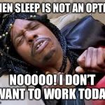 Rick James cold as ice | WHEN SLEEP IS NOT AN OPTION; NOOOOO! I DON’T WANT TO WORK TODAY. | image tagged in rick james cold as ice | made w/ Imgflip meme maker