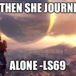 My husband bought Destiny | AND THEN SHE JOURNEYED; ALONE -LS69 | image tagged in my husband bought destiny | made w/ Imgflip meme maker
