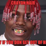 Lil Yachty Rainbow teeth | CRAYON HAIR; BOY IF YOU DON GET OUT OF HERE | image tagged in lil yachty rainbow teeth | made w/ Imgflip meme maker