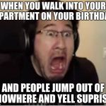 Horrified Markiplier | WHEN YOU WALK INTO YOUR APARTMENT ON YOUR BIRTHDAY; AND PEOPLE JUMP OUT OF NOWHERE AND YELL SUPRISE | image tagged in horrified markiplier | made w/ Imgflip meme maker