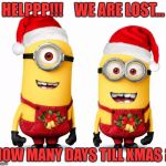 minions xmas | HELPPP!!!    WE ARE LOST... HOW MANY DAYS TILL XMAS ? | image tagged in minions xmas | made w/ Imgflip meme maker