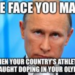 There seems to be a doping pattern in Russia | THE FACE YOU MAKE; WHEN YOUR COUNTRY'S ATHLETES GET CAUGHT DOPING IN YOUR OLYMPICS. | image tagged in the face you make putin,russian investigation,olympics,dope,cheating,sochi | made w/ Imgflip meme maker