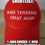 Tennessee | TENNESSEE COACHING SHORTLIST:; 1. JOHN GRUDEN
 2. NICK SABAN
3. BILL BELICHICK
4. URBAN MEYER
5. JIMMY JOHNSON | image tagged in tennessee | made w/ Imgflip meme maker