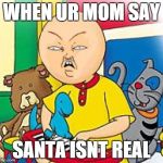 Caillou | WHEN UR MOM SAY; SANTA ISNT REAL | image tagged in caillou | made w/ Imgflip meme maker