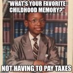 Child Injury Lawyer | "WHAT'S YOUR FAVORITE CHILDHOOD MEMORY?"; NOT HAVING TO PAY TAXES | image tagged in child injury lawyer | made w/ Imgflip meme maker
