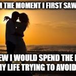 couple | FROM THE MOMENT I FIRST SAW YOU; I KNEW I WOULD SPEND THE REST OF MY LIFE TRYING TO AVOID YOU | image tagged in couple | made w/ Imgflip meme maker