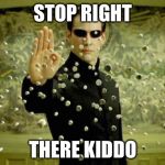 matrix | STOP RIGHT; THERE KIDDO | image tagged in matrix | made w/ Imgflip meme maker