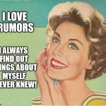 50s Sass | I LOVE RUMORS; I ALWAYS FIND OUT THINGS ABOUT MYSELF I NEVER KNEW! | image tagged in 50s sass | made w/ Imgflip meme maker