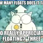 how many licks | HOW MANY FLOATS DOES IT TAKE; TO REALLY APPRECIATE FLOATING?  THREE | image tagged in how many licks | made w/ Imgflip meme maker