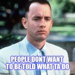 Uh uh | PEOPLE DONT WANT TO BE TOLD WHAT TA DO | image tagged in forrest gump,no sir e bobby,they dont,memes | made w/ Imgflip meme maker